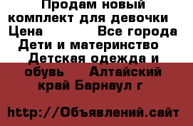 Продам новый комплект для девочки › Цена ­ 3 500 - Все города Дети и материнство » Детская одежда и обувь   . Алтайский край,Барнаул г.